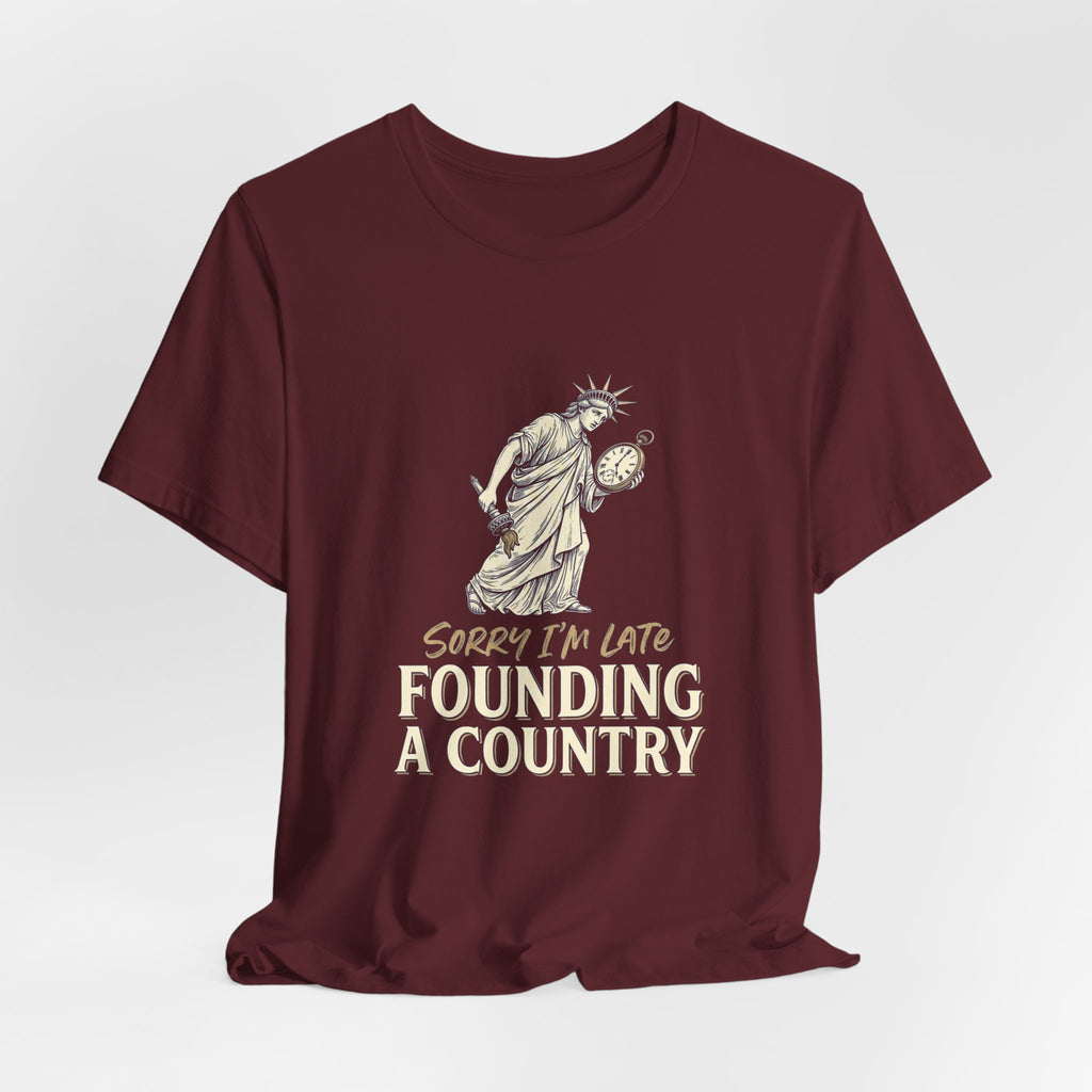 Sorry I'm Late Founding A Country T-Shirt | Funny Lady Liberty 4th of July Tee | Patriotic Gift