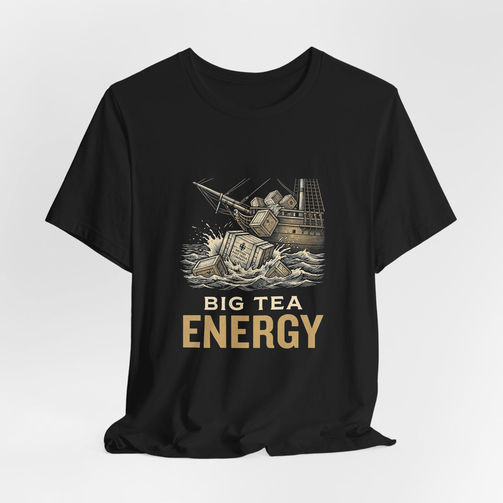 Big Tea Energy Funny 4th of July T-Shirt | Boston Tea Party Tee | Sarcastic Patriotic Gift