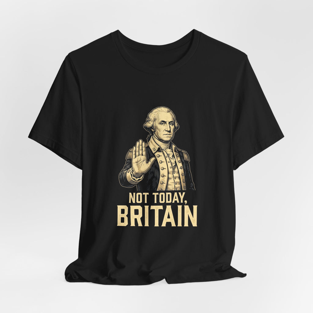 Not Today Britain Funny T-Shirt | Sarcastic 4th of July Washington Tee | Patriotic Independence Gift