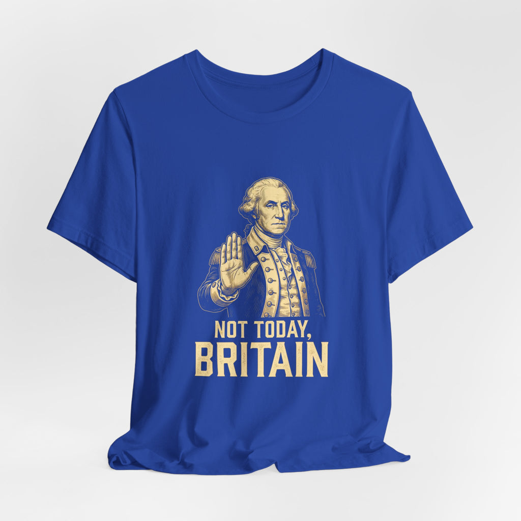Not Today Britain Funny T-Shirt | Sarcastic 4th of July Washington Tee | Patriotic Independence Gift