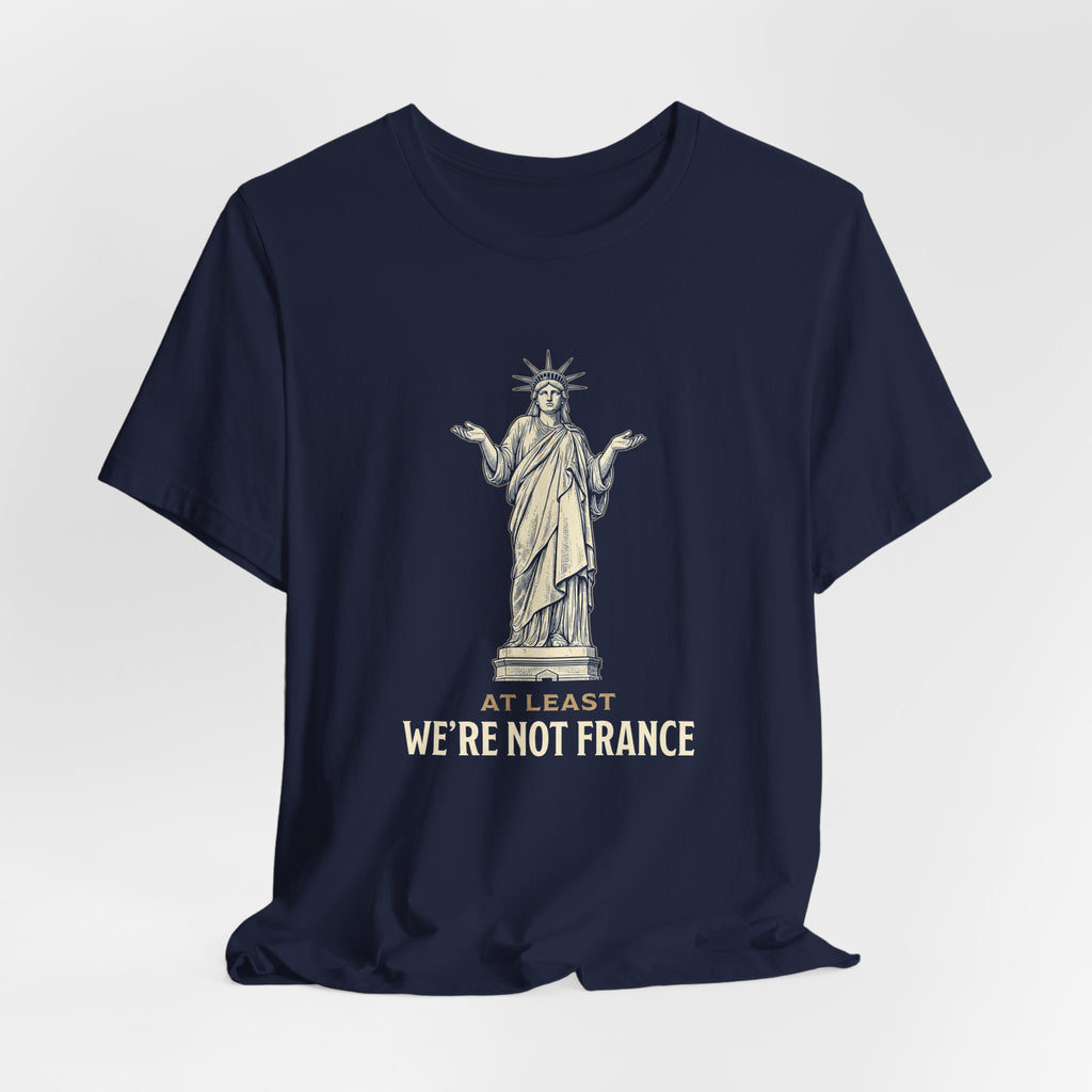 At Least We're Not France Funny T-Shirt | Sarcastic 4th of July Tee | Patriotic America Gift