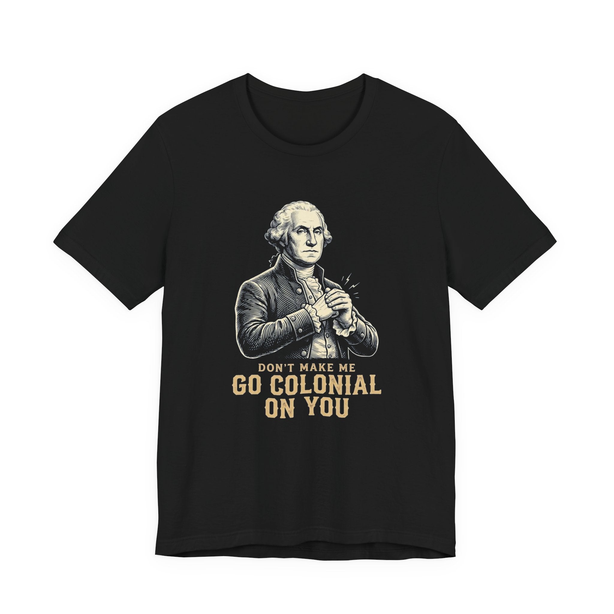 Don't Make Me Go Colonial On You T-Shirt | Funny 4th of July Tee | Patriotic Washington Gift