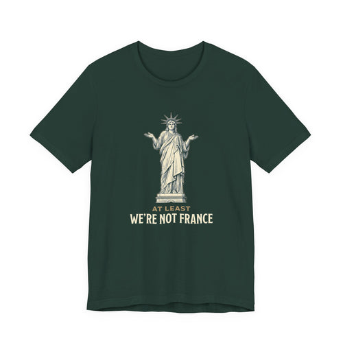At Least We're Not France Funny T-Shirt | Sarcastic 4th of July Tee | Patriotic America Gift