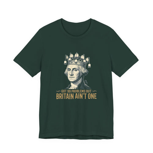 99 Problems But Britain Ain't One T-Shirt | Funny Washington 4th of July Tee | Sarcastic Patriotic History Gift