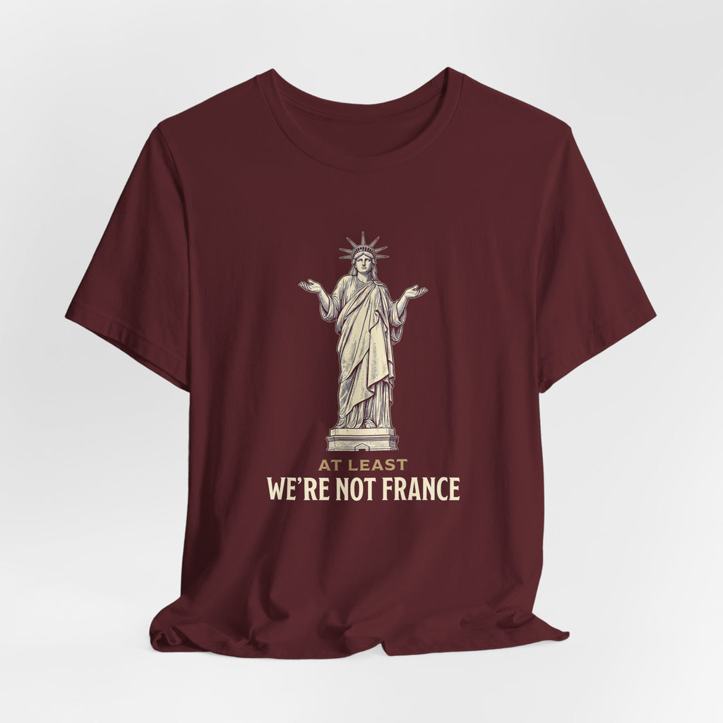 At Least We're Not France Funny T-Shirt | Sarcastic 4th of July Tee | Patriotic America Gift