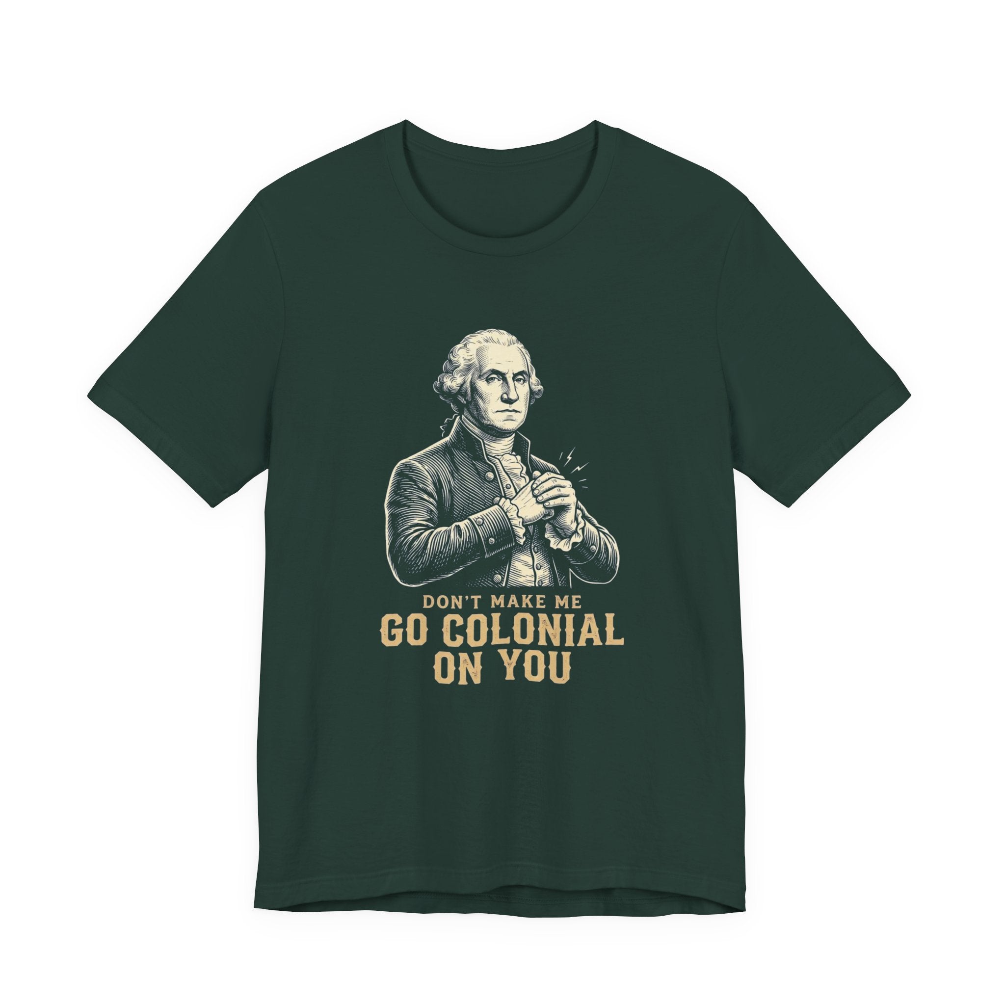 Don't Make Me Go Colonial On You T-Shirt | Funny 4th of July Tee | Patriotic Washington Gift