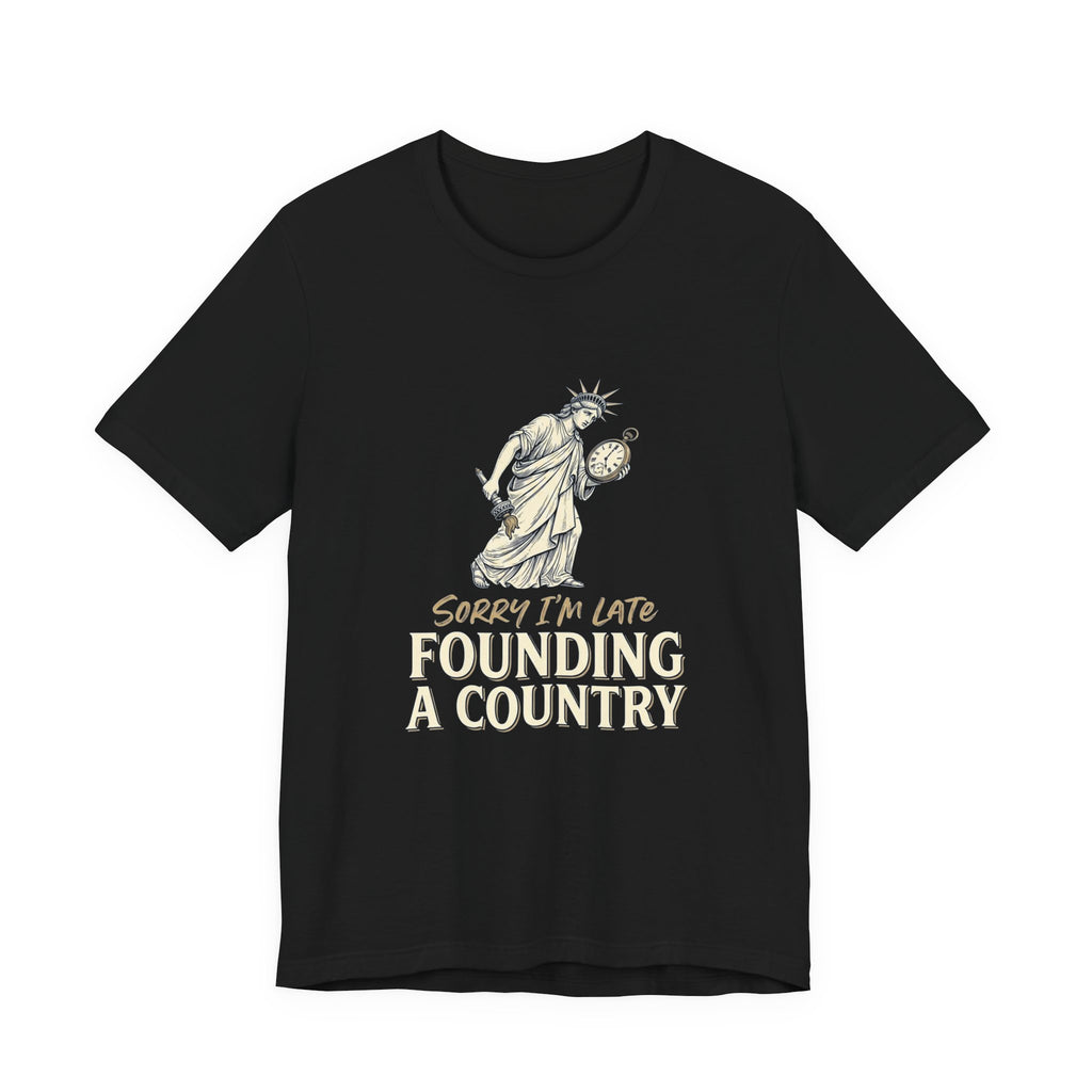 Sorry I'm Late Founding A Country T-Shirt | Funny Lady Liberty 4th of July Tee | Patriotic Gift