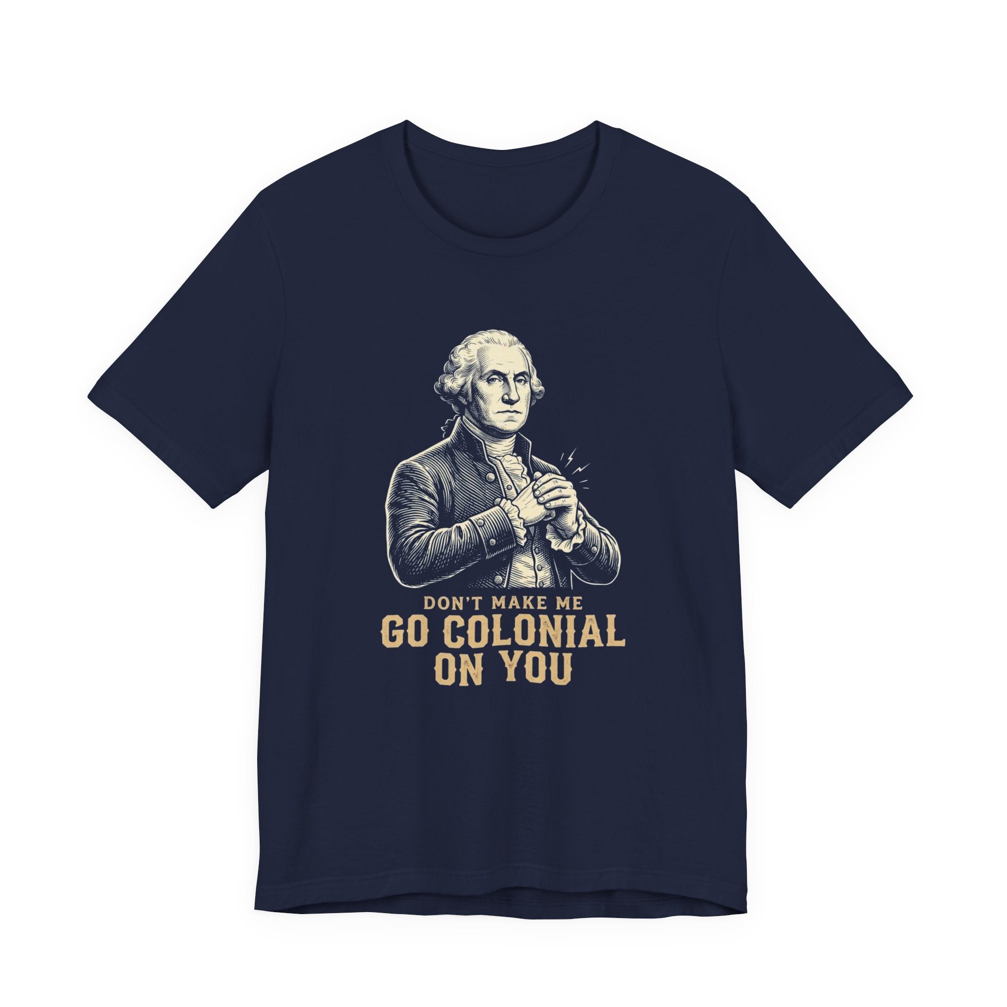 Don't Make Me Go Colonial On You T-Shirt | Funny 4th of July Tee | Patriotic Washington Gift