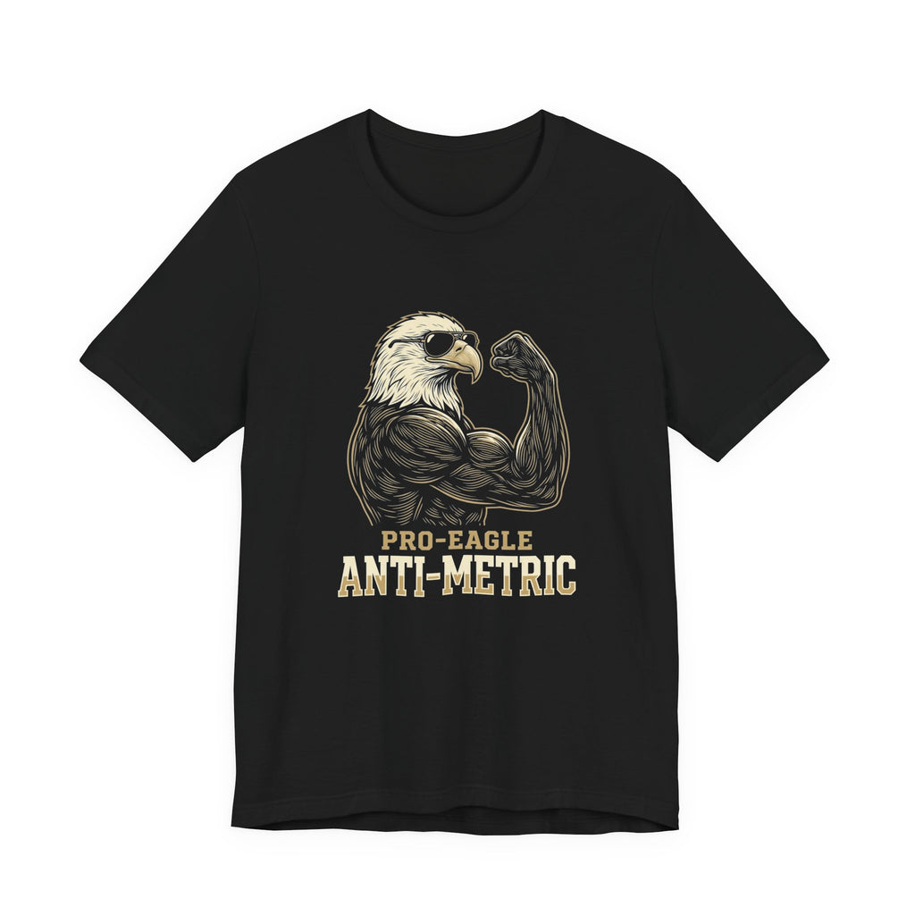 Pro-Eagle Anti-Metric Funny T-Shirt | Sarcastic 4th of July Eagle Tee | Patriotic America Gift
