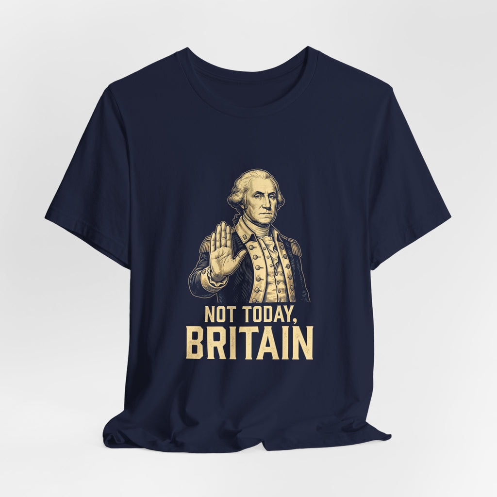 Not Today Britain Funny T-Shirt | Sarcastic 4th of July Washington Tee | Patriotic Independence Gift