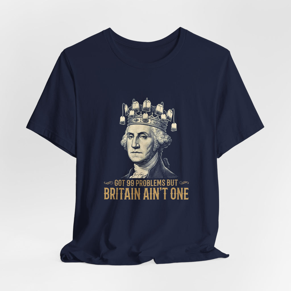 99 Problems But Britain Ain't One T-Shirt | Funny Washington 4th of July Tee | Sarcastic Patriotic History Gift