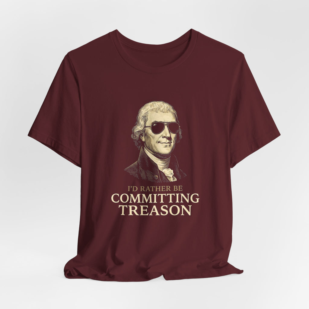 I'd Rather Be Committing Treason T-Shirt | Funny Founding Fathers 4th of July Tee | History Gift