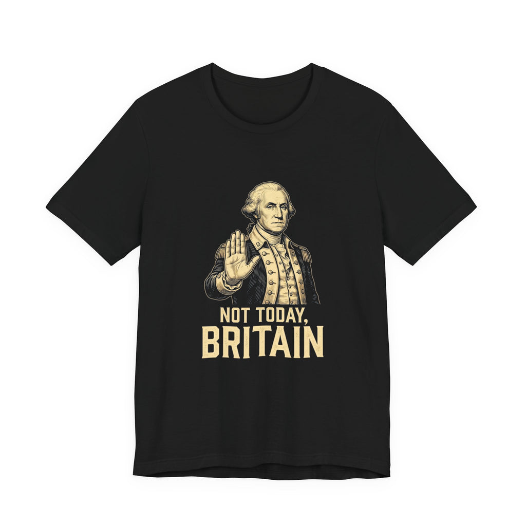 Not Today Britain Funny T-Shirt | Sarcastic 4th of July Washington Tee | Patriotic Independence Gift