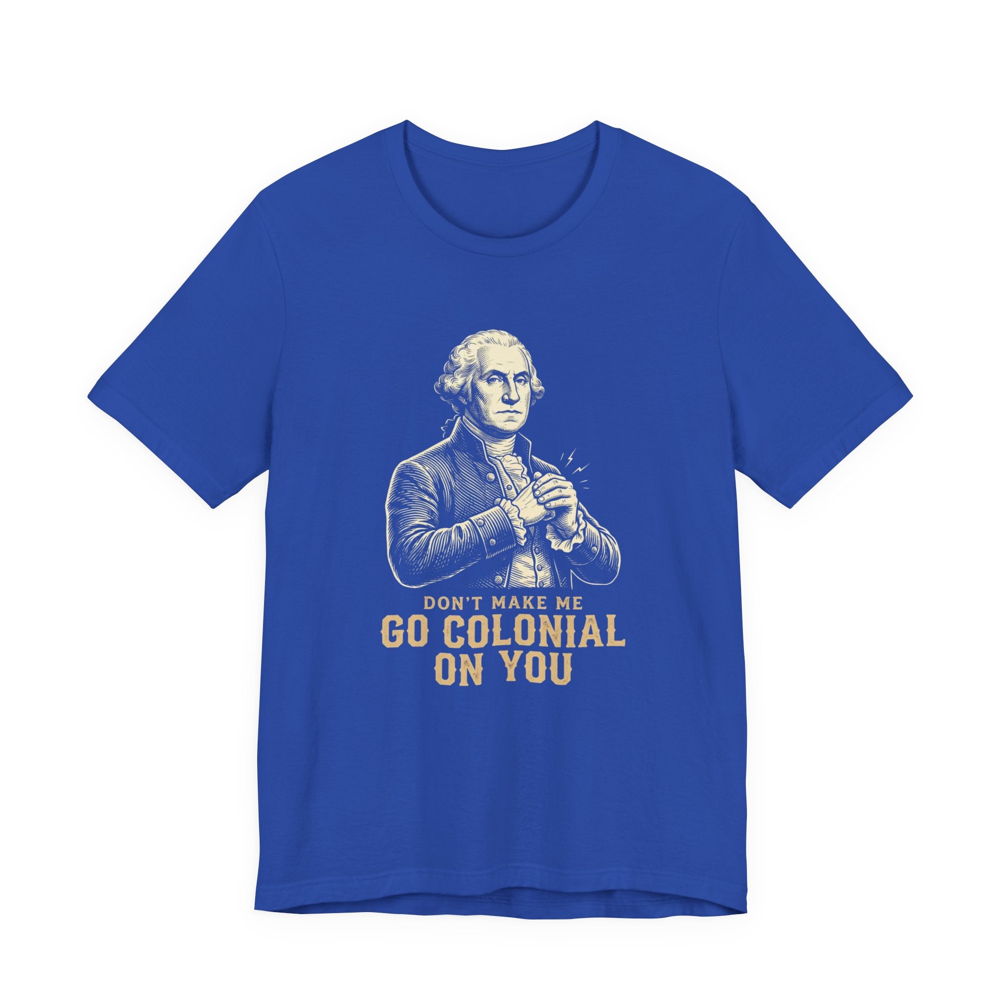 Don't Make Me Go Colonial On You T-Shirt | Funny 4th of July Tee | Patriotic Washington Gift