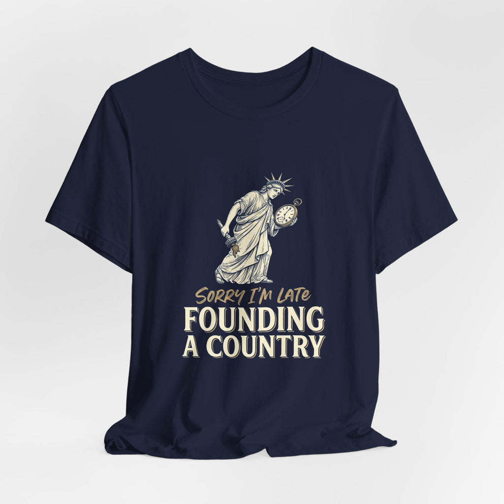Sorry I'm Late Founding A Country T-Shirt | Funny Lady Liberty 4th of July Tee | Patriotic Gift