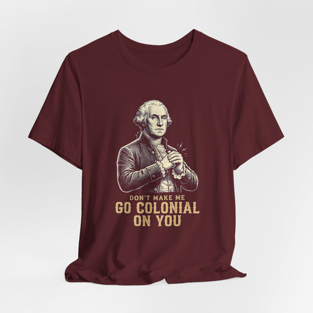 Don't Make Me Go Colonial On You T-Shirt | Funny 4th of July Tee | Patriotic Washington Gift