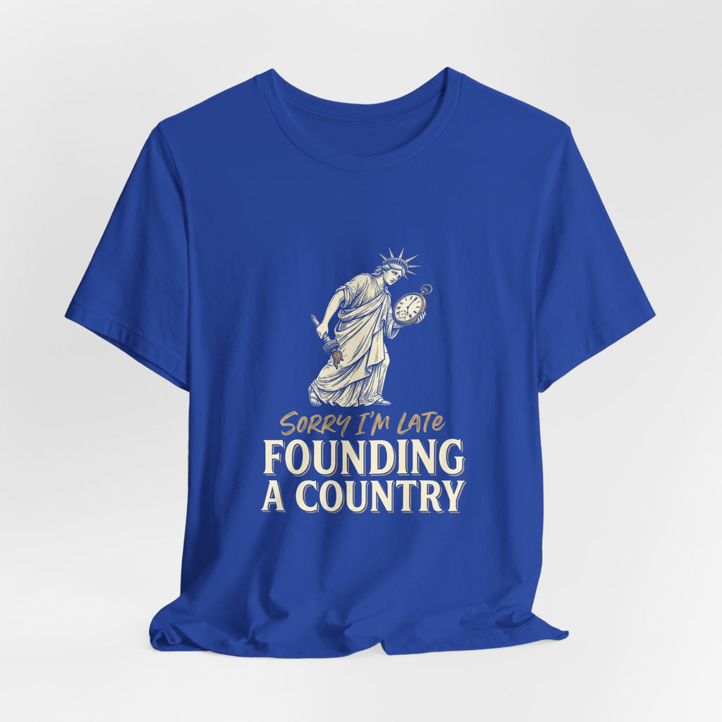 Sorry I'm Late Founding A Country T-Shirt | Funny Lady Liberty 4th of July Tee | Patriotic Gift