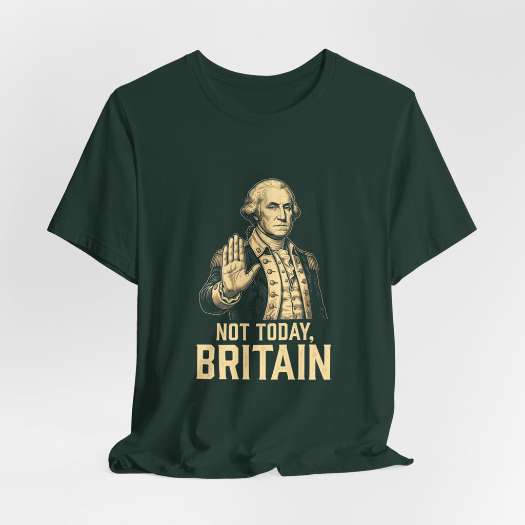 Not Today Britain Funny T-Shirt | Sarcastic 4th of July Washington Tee | Patriotic Independence Gift