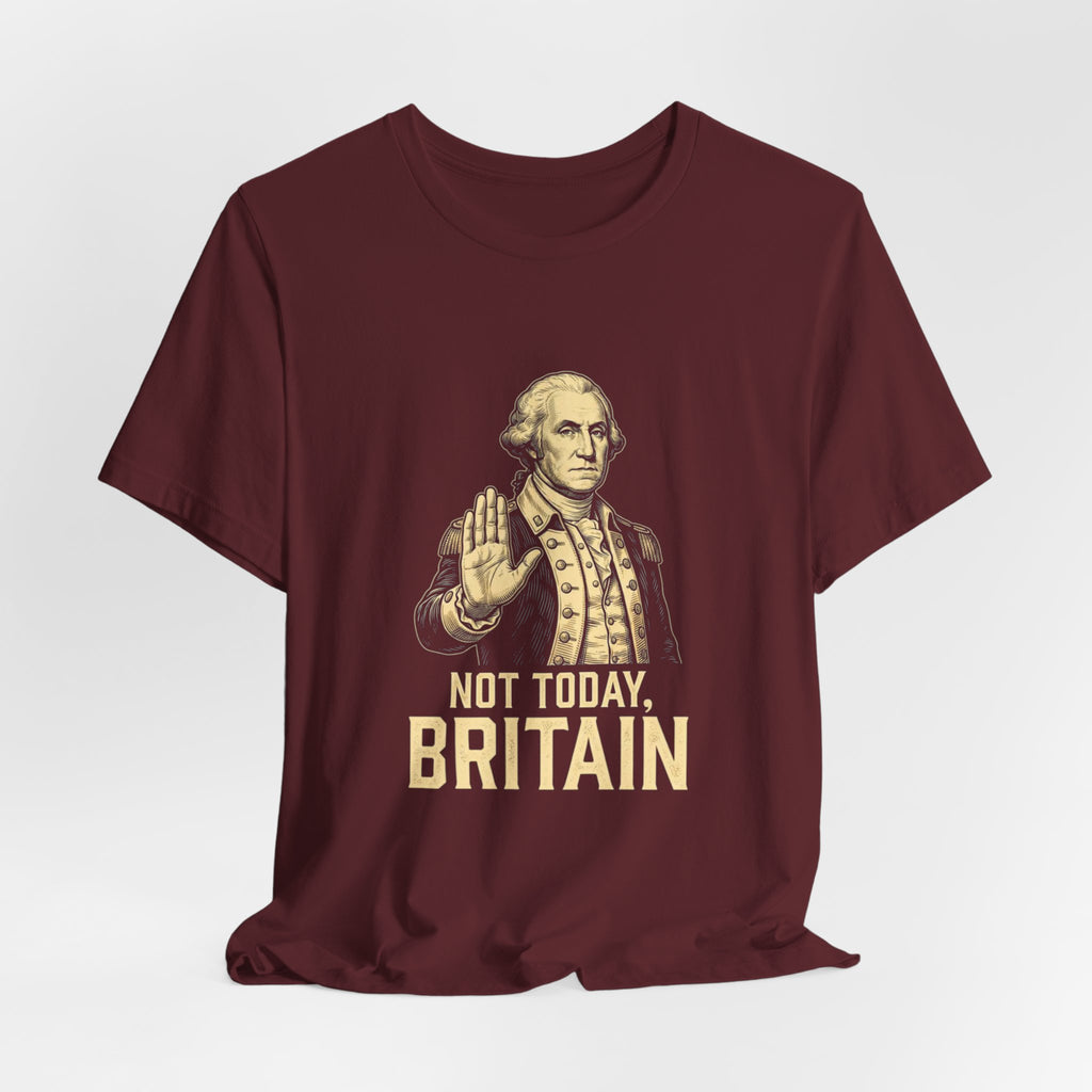 Not Today Britain Funny T-Shirt | Sarcastic 4th of July Washington Tee | Patriotic Independence Gift