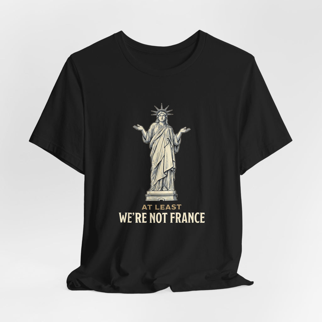 At Least We're Not France Funny T-Shirt | Sarcastic 4th of July Tee | Patriotic America Gift