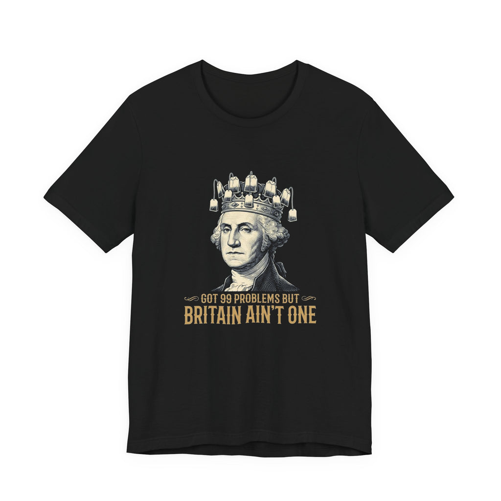 99 Problems But Britain Ain't One T-Shirt | Funny Washington 4th of July Tee | Sarcastic Patriotic History Gift