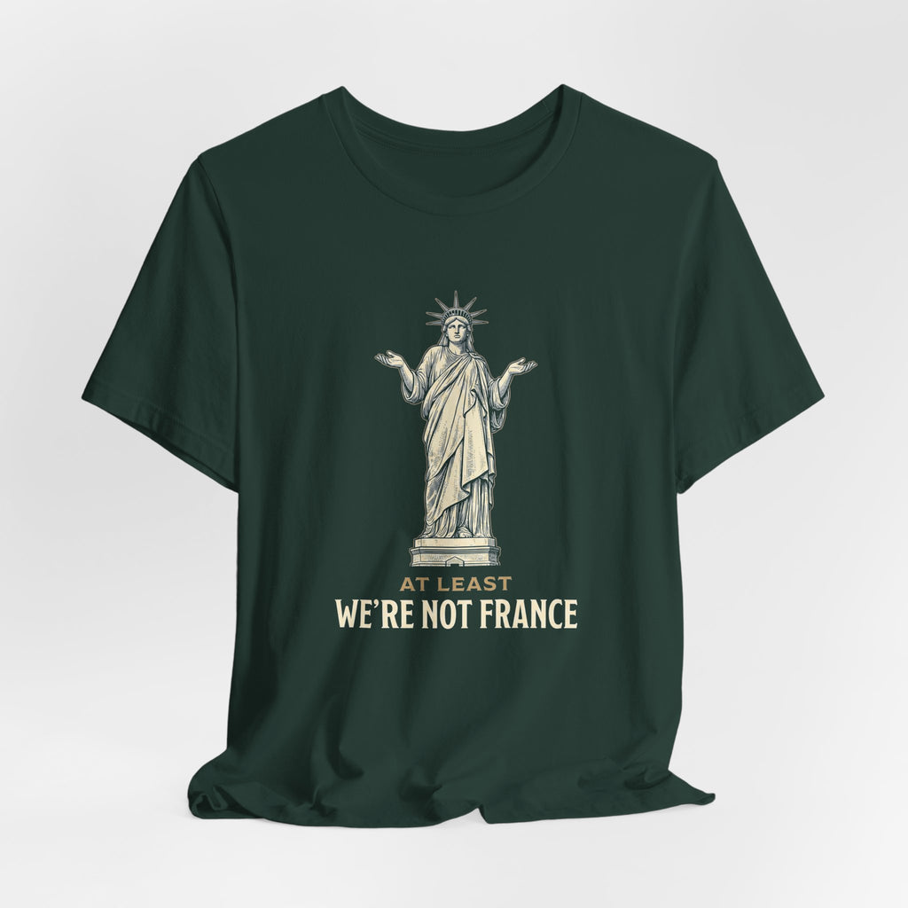 At Least We're Not France Funny T-Shirt | Sarcastic 4th of July Tee | Patriotic America Gift