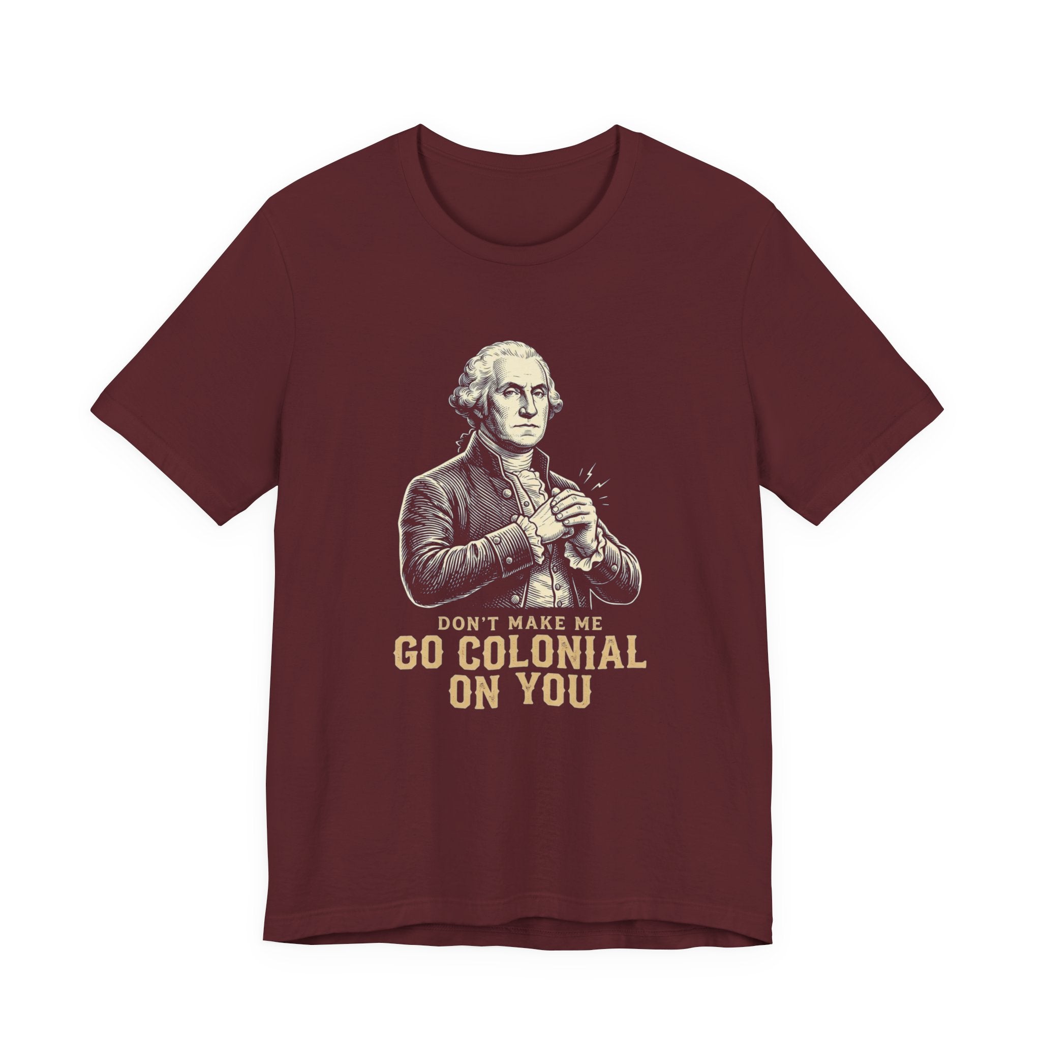Don't Make Me Go Colonial On You T-Shirt | Funny 4th of July Tee | Patriotic Washington Gift