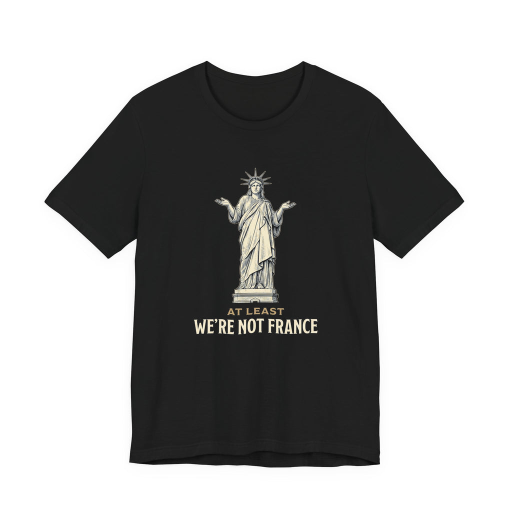 At Least We're Not France Funny T-Shirt | Sarcastic 4th of July Tee | Patriotic America Gift